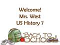 Welcome! Mrs. West US History 7. About Me George Mason University M.Ed I earned my Teaching Certification in 6 th to 12 th grade Social Sciences US History.