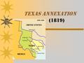 Texas Annexation (1819). Americans come to Texas  Spanish owned  Then, Mexico declared its independence  increased american settlement in texas  American.