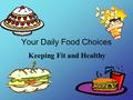 Your Daily Food Choices Keeping Fit and Healthy. What kinds of foods do you eat most often? Pizza Popcorn Ice cream Candy Hamburgers French Fries.