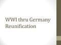 WWI thru Germany Reunification. WWI  Three causes of WWI  *nationalism – pride in one’s country  *militarism – building up of a country’s military.
