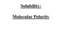Solubility: Molecular Polarity. How do molecules stay together?