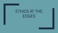 ETHICS AT THE EDGES. What does the Catechism say? 2280 Everyone is responsible for his life before God who has given it to him. It is God who remains.