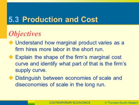 CONTEMPORARY ECONOMICS© Thomson South-Western 5.3Production and Cost  Understand how marginal product varies as a firm hires more labor in the short run.