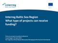 Interreg Baltic Sea Region What type of projects can receive funding? Policy-to-project-to-policy Conference Copenhagen| 28 April 2016 Ilze Ciganska, Marta.