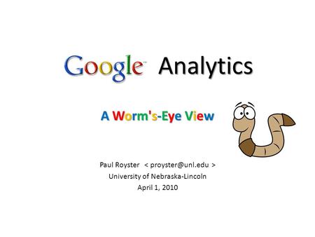 Analytics A Worm's-Eye View Paul Royster University of Nebraska-Lincoln April 1, 2010.