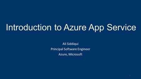 Introduction to Azure App Service Ali Siddiqui Principal Software Engineer Azure, Microsoft 1.