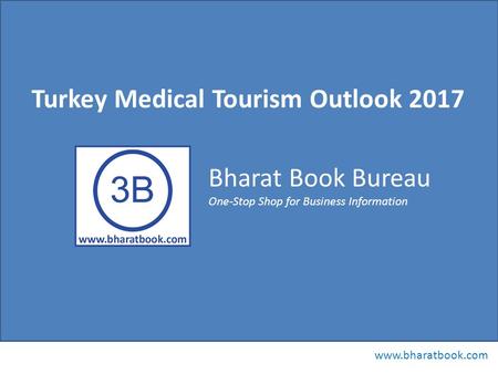 Bharat Book Bureau www.bharatbook.com One-Stop Shop for Business Information Turkey Medical Tourism Outlook 2017.
