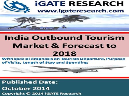 Www.igateresearch.com. India Outbound Tourism Market and Forecast to 2018 The sluggish economy and poor sentiments did not have any adverse impact on.