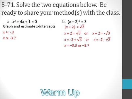 5-71. Solve the two equations below. Be ready to share your method(s) with the class. a. x 2 + 4x + 1 = 0b. (x + 2) 2 = 3.