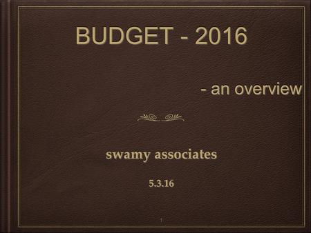 BUDGET - 2016 - an overview BUDGET - 2016 - an overview swamy associates 5.3.16 swamy associates 5.3.16 1.