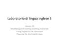 Laboratorio di lingua inglese 3 Lesson 10 Modifying and creating teaching materials Using English in the classroom Planning for the English class.