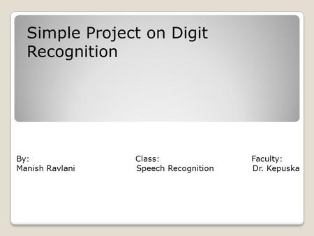 Simple Project on Digit Recognition By: Class: Faculty: Manish Ravlani Speech Recognition Dr. Kepuska.