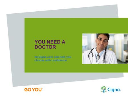 YOU NEED A DOCTOR myCigna.com can help you choose with confidence.