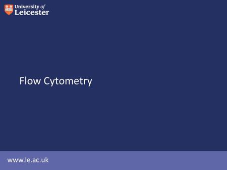 Www.le.ac.uk Flow Cytometry. Applications FRET- protein interaction Membrane protein expression Intracellular protein expression Cell viability Ca 2+