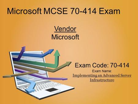Microsoft MCSE 70-414 Exam Vendor Microsoft Exam Code: 70-414 Exam Name: Implementing an Advanced Server Infrastructure.