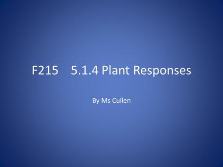 F215 5.1.4 Plant Responses By Ms Cullen. Responding to stimuli.