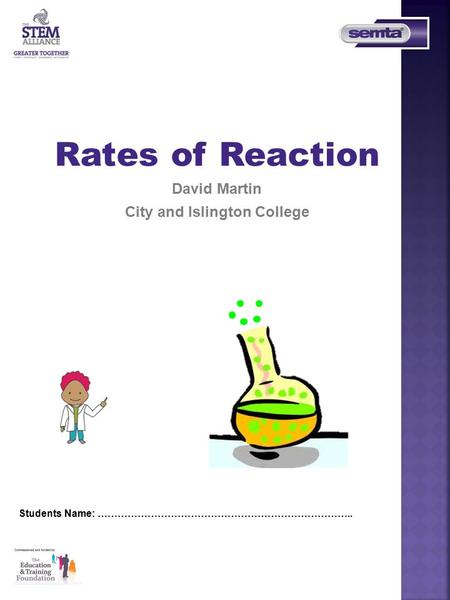 Rates of Reaction David Martin City and Islington College Students Name: …………………………………………………………………..