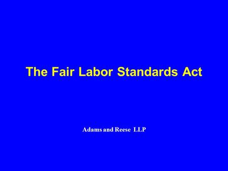 The Fair Labor Standards Act Adams and Reese LLP.