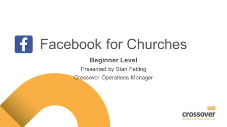 Facebook for Churches Beginner Level Presented by Stan Fetting Crossover Operations Manager.
