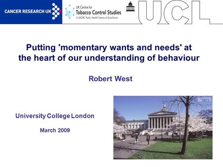 1 Putting 'momentary wants and needs' at the heart of our understanding of behaviour University College London March 2009 Robert West.