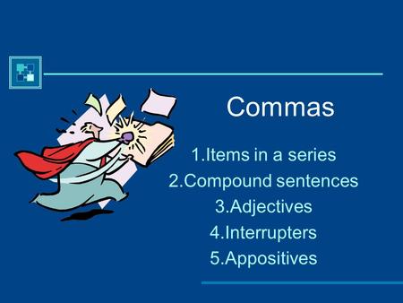 Commas 1.Items in a series 2.Compound sentences 3.Adjectives 4.Interrupters 5.Appositives.