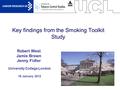 1 Key findings from the Smoking Toolkit Study University College London 19 January 2012 Robert West Jamie Brown Jenny Fidler.