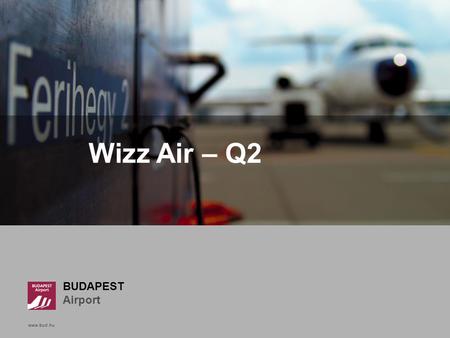 Www.bud.hu Click to edit Master title style BUDAPEST Airport www.bud.hu Wizz Air – Q2.