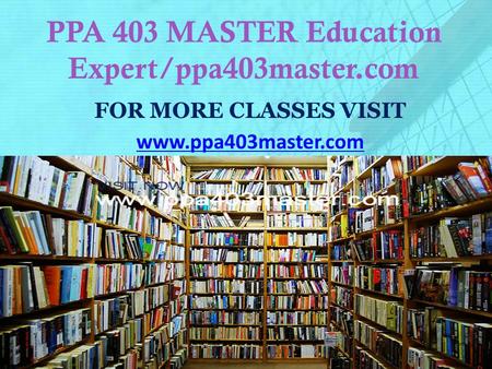 PPA 403 MASTER Education Expert/ppa403master.com FOR MORE CLASSES VISIT www.ppa403master.com.