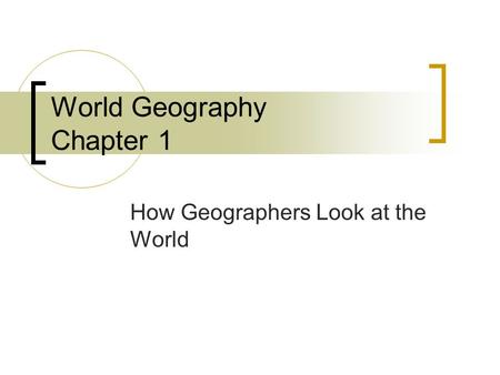 World Geography Chapter 1 How Geographers Look at the World.