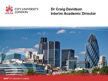 Dr Craig Davidson Interim Academic Director. Welcome to INTO City University London The Teaching team wish you a very warm welcome ! You will meet a lot.