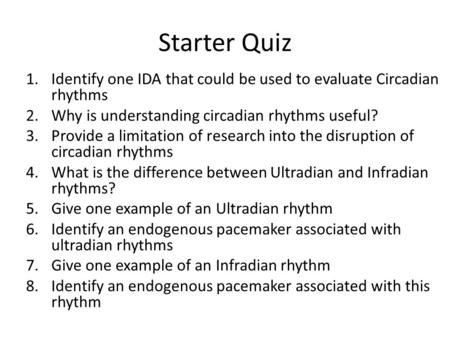 Starter Quiz 1.Identify one IDA that could be used to evaluate Circadian rhythms 2.Why is understanding circadian rhythms useful? 3.Provide a limitation.