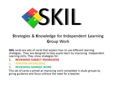 Strategies & Knowledge for Independent Learning Group Work SKIL SKIL cards are sets of cards that explain how to use different learning strategies. They.