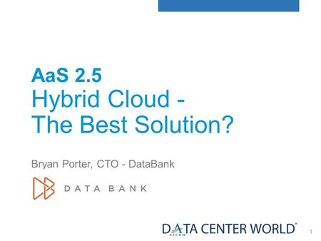 1 AaS 2.5 Hybrid Cloud - The Best Solution? Bryan Porter, CTO - DataBank.