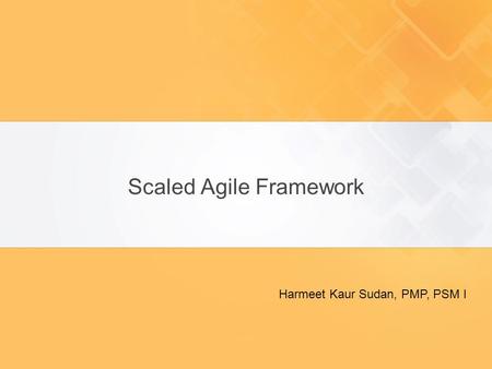 Scaled Agile Framework Harmeet Kaur Sudan, PMP, PSM I.