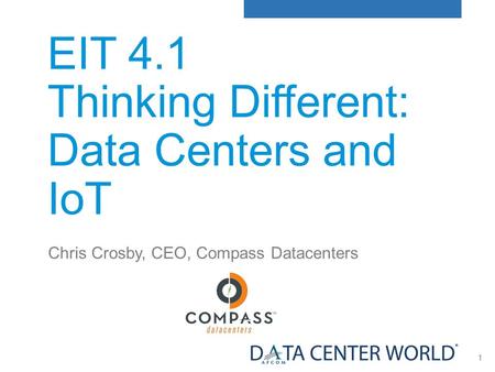 1 EIT 4.1 Thinking Different: Data Centers and IoT Chris Crosby, CEO, Compass Datacenters.