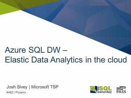 Azure SQL DW – Elastic Data Analytics in the cloud Josh Sivey | Microsoft TSP #492 | Phoenix.