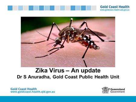 Zika Virus – An update Dr S Anuradha, Gold Coast Public Health Unit.