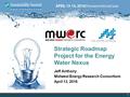 Strategic Roadmap Project for the Energy Water Nexus Jeff Anthony Midwest Energy Research Consortium April 13, 2016 1.