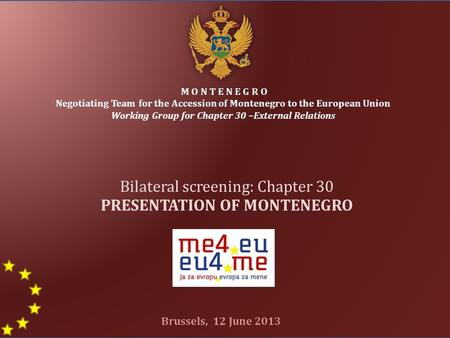 M O N T E N E G R O Negotiating Team for the Accession of Montenegro to the European Union Working Group for Chapter 30 –External Relations Bilateral screening: