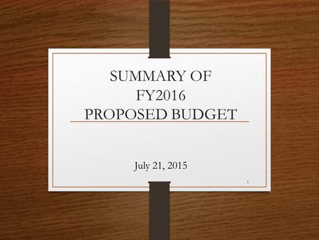 SUMMARY OF FY2016 PROPOSED BUDGET July 21, 2015 1.