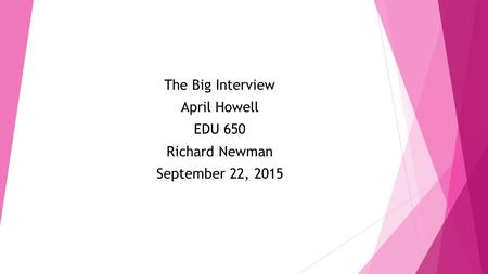 The Big Interview April Howell EDU 650 Richard Newman September 22, 2015.