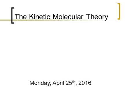 The Kinetic Molecular Theory Monday, April 25 th, 2016.