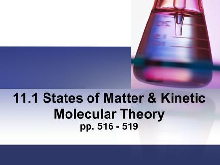 11.1 States of Matter & Kinetic Molecular Theory pp. 516 - 519.