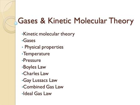 Gases & Kinetic Molecular Theory Kinetic molecular theory Gases Physical properties Temperature Pressure Boyles Law Charles Law Gay Lussacs Law Combined.