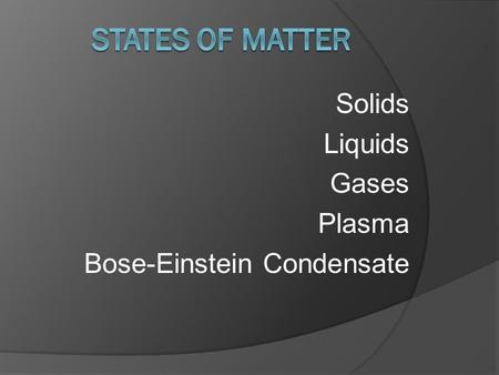 Solids Liquids Gases Plasma Bose-Einstein Condensate.