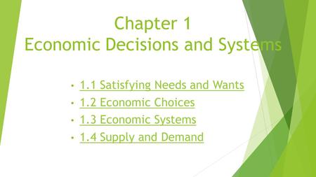 Chapter 1 Economic Decisions and Systems 1.1 Satisfying Needs and Wants 1.2 Economic Choices 1.3 Economic Systems 1.4 Supply and Demand.
