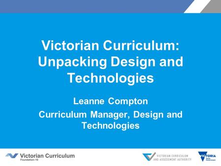Victorian Curriculum: Unpacking Design and Technologies Leanne Compton Curriculum Manager, Design and Technologies.