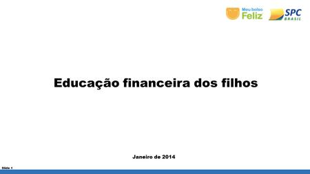 Janeiro de 2014 Slide 1 Educação financeira dos filhos.