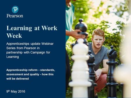 Learning at Work Week Apprenticeships update Webinar Series from Pearson in partnership with Campaign for Learning Apprenticeship reform - standards, assessment.