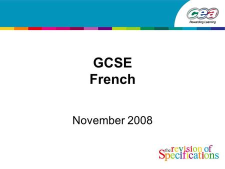 GCSE French November 2008. Why revise specifications? To conform to the rules of the Regulatory Authorities. To ensure that content and assessment reflect.